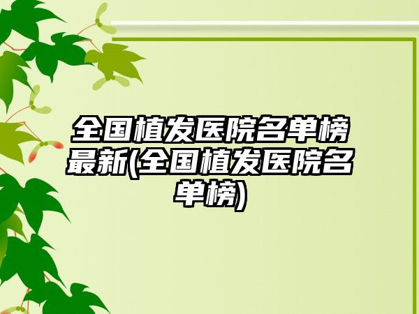 全国植发医院名单榜非常新(全国植发医院名单榜)