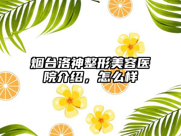 烟台洛神整形美容医院介绍，怎么样