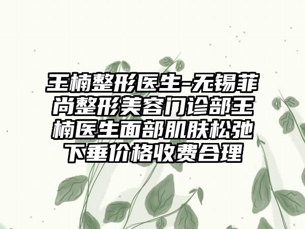 王楠整形医生-无锡菲尚整形美容门诊部王楠医生面部肌肤松弛下垂价格收费合理