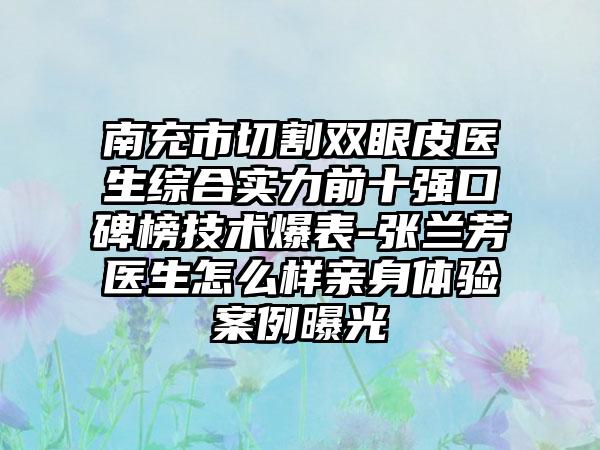 南充市切割双眼皮医生综合实力前十强口碑榜技术爆表-张兰芳医生怎么样亲身体验实例曝光