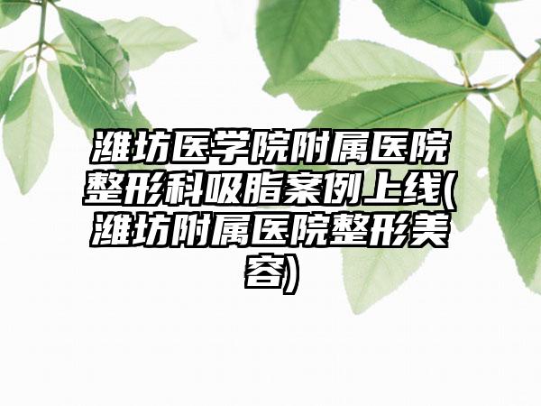 潍坊医学院附属医院整形科吸脂实例上线(潍坊附属医院整形美容)