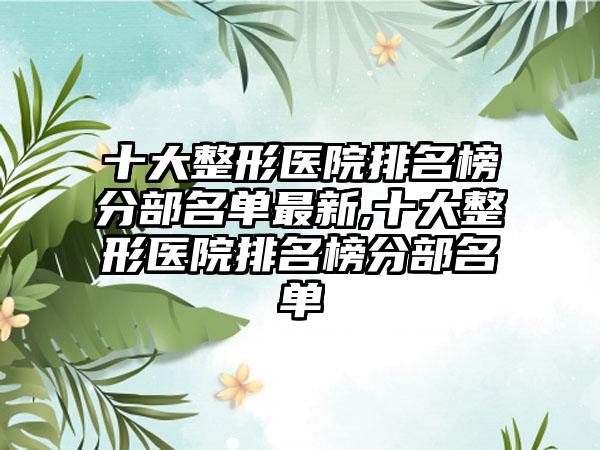 十大整形医院排名榜分部名单非常新,十大整形医院排名榜分部名单