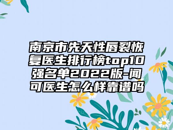 南京市先天性唇裂修复医生排行榜top10强名单2022版-闻可医生怎么样靠谱吗