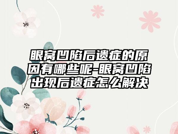 眼窝凹陷后遗症的原因有哪些呢-眼窝凹陷出现后遗症怎么解决