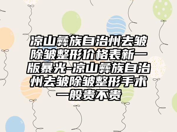 凉山彝族自治州去皱除皱整形价格表新一版暴光-凉山彝族自治州去皱除皱整形手术一般贵不贵