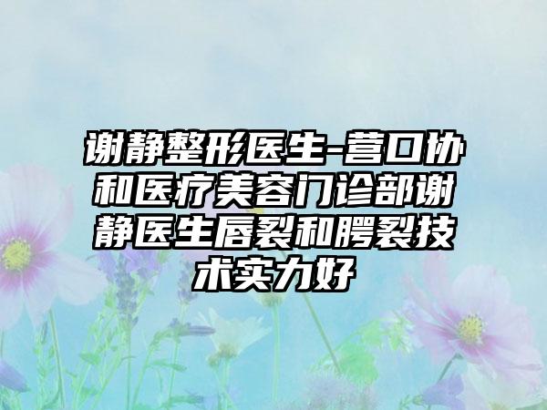 谢静整形医生-营口协和医疗美容门诊部谢静医生唇裂和腭裂技术实力好
