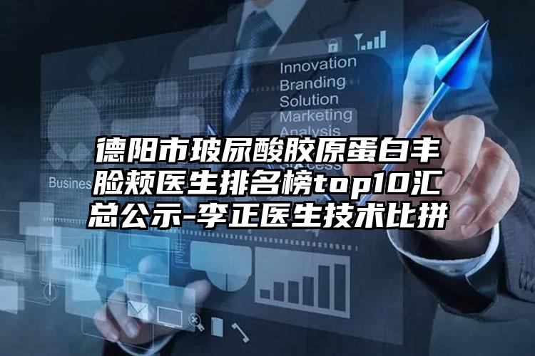 德阳市玻尿酸胶原蛋白丰脸颊医生排名榜top10汇总公示-李正医生技术比拼