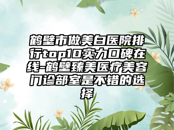 鹤壁市做美白医院排行top10实力口碑在线-鹤壁臻美医疗美容门诊部室是不错的选择