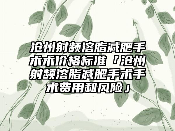 沧州射频溶脂减肥手术术价格标准「沧州射频溶脂减肥手术手术费用和风险」