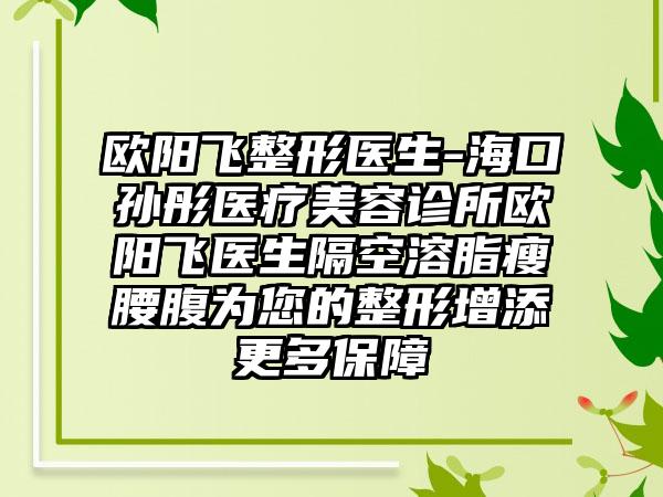 欧阳飞整形医生-海口孙彤医疗美容诊所欧阳飞医生隔空溶脂瘦腰腹为您的整形增添更多保护