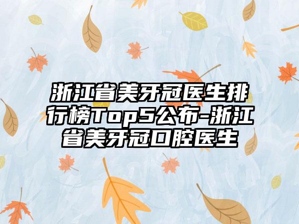 浙江省美牙冠医生排行榜Top5公布-浙江省美牙冠口腔医生