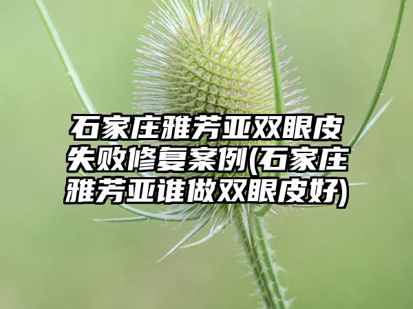 石家庄雅芳亚双眼皮失败修复实例(石家庄雅芳亚谁做双眼皮好)