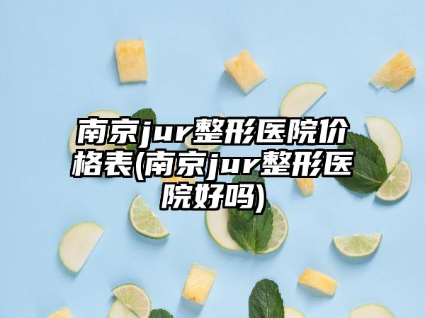 南京jur整形医院价格表(南京jur整形医院好吗)