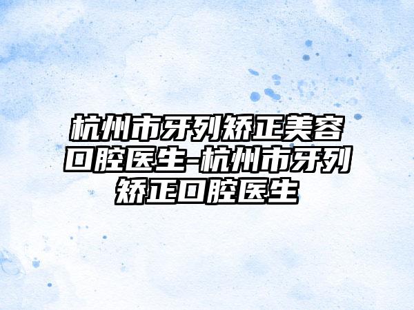 杭州市牙列矫正美容口腔医生-杭州市牙列矫正口腔医生