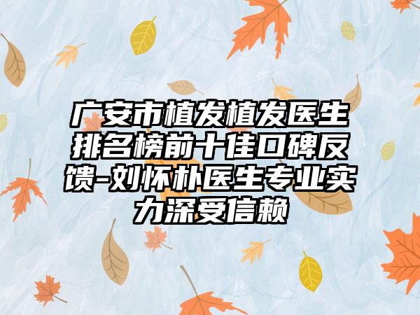 广安市植发植发医生排名榜前十佳口碑反馈-刘怀朴医生正规实力深受信赖