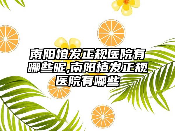 南阳植发正规医院有哪些呢,南阳植发正规医院有哪些