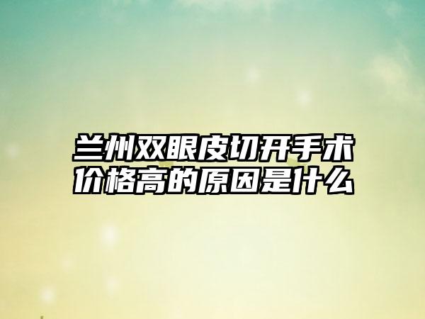 兰州双眼皮切开手术价格高的原因是什么