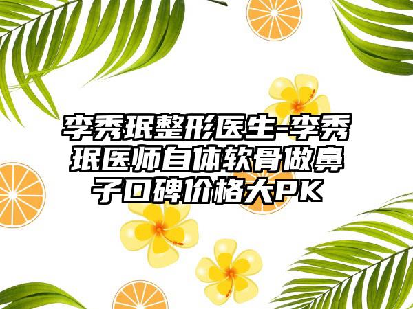 李秀珉整形医生-李秀珉医师自体软骨做鼻子口碑价格大PK