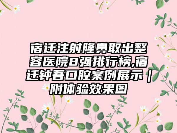 宿迁注射隆鼻取出整容医院8强排行榜,宿迁钟吾口腔实例展示｜附体验成果图