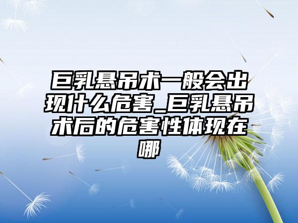 巨乳悬吊术一般会出现什么危害_巨乳悬吊术后的危害性体现在哪