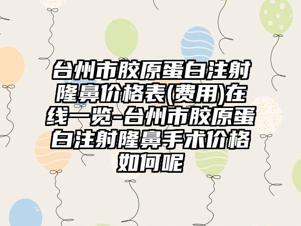 台州市胶原蛋白注射隆鼻价格表(费用)在线一览-台州市胶原蛋白注射隆鼻手术价格如何呢