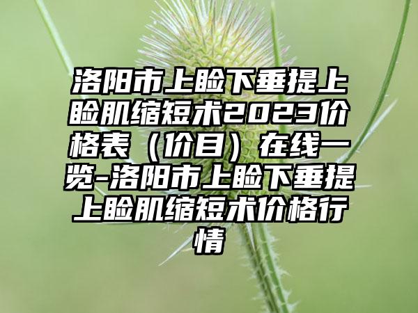 洛阳市上睑下垂提上睑肌缩短术2023价格表（价目）在线一览-洛阳市上睑下垂提上睑肌缩短术价格行情