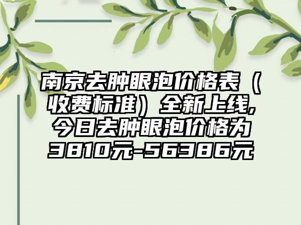 南京去肿眼泡价格表（收费标准）全新上线,今日去肿眼泡价格为3810元-56386元