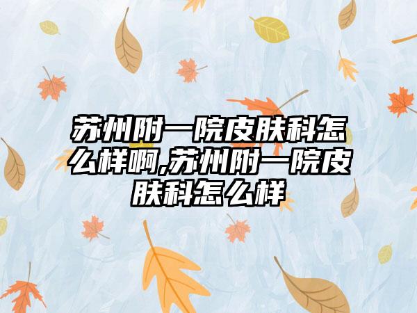 苏州附一院皮肤科怎么样啊,苏州附一院皮肤科怎么样