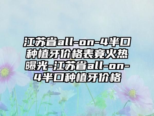 江苏省all-on-4半口种植牙价格表竟火热曝光-江苏省all-on-4半口种植牙价格