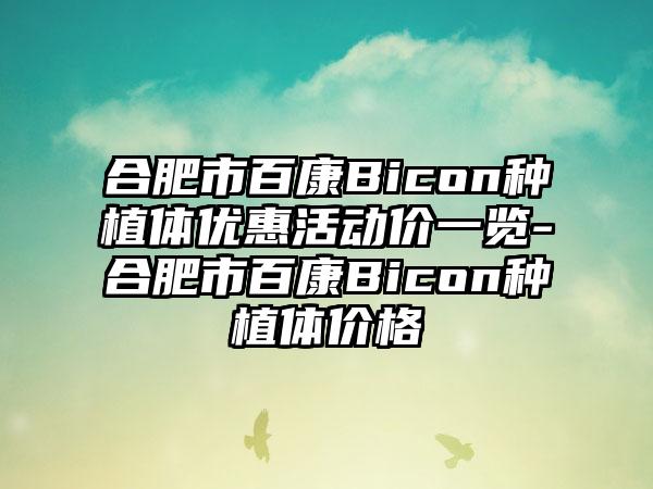 合肥市百康Bicon种植体优惠活动价一览-合肥市百康Bicon种植体价格