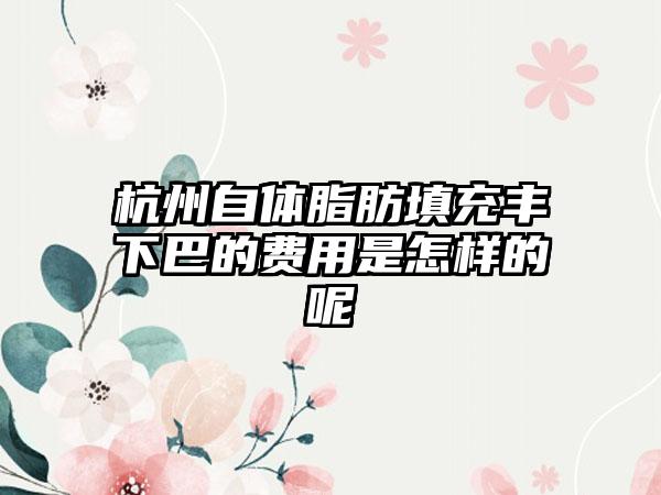 杭州自体脂肪填充丰下巴的费用是怎样的呢