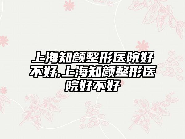 上海知颜整形医院好不好,上海知颜整形医院好不好