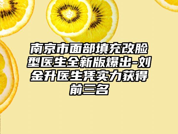 南京市面部填充改脸型医生全新版爆出-刘金升医生凭实力获得前三名