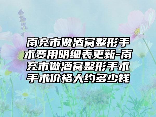 南充市做酒窝整形手术费用明细表更新-南充市做酒窝整形手术手术价格大约多少钱