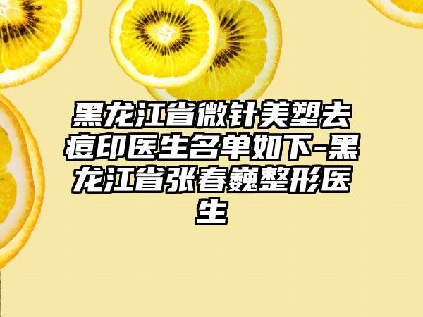 黑龙江省微针美塑去痘印医生名单如下-黑龙江省张春巍整形医生