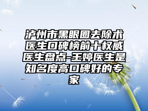 泸州市黑眼圈去除术医生口碑榜前十权威医生盘点-王婷医生是有名度高口碑好的骨干医生