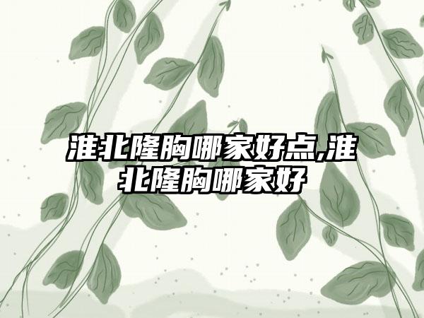 淮北隆胸哪家好点,淮北隆胸哪家好