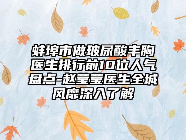 蚌埠市做玻尿酸丰胸医生排行前10位人气盘点-赵莹莹医生全城风靡深入了解