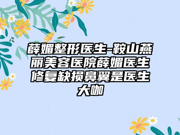 薛媚整形医生-鞍山燕丽美容医院薛媚医生修复缺损鼻翼是医生大咖