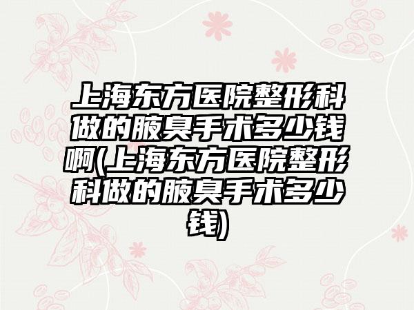 上海东方医院整形科做的腋臭手术多少钱啊(上海东方医院整形科做的腋臭手术多少钱)