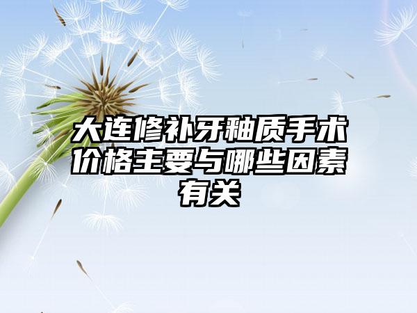 大连修补牙釉质手术价格主要与哪些因素有关