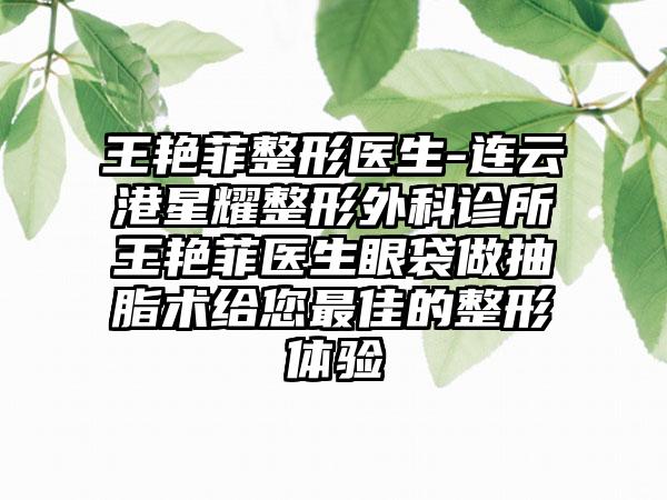 王艳菲整形医生-连云港星耀整形外科诊所王艳菲医生眼袋做抽脂术给您较好的整形体验