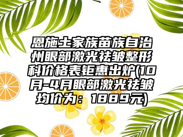 恩施土家族苗族自治州眼部激光祛皱整形科价格表钜惠出炉(10月-4月眼部激光祛皱均价为：1889元)