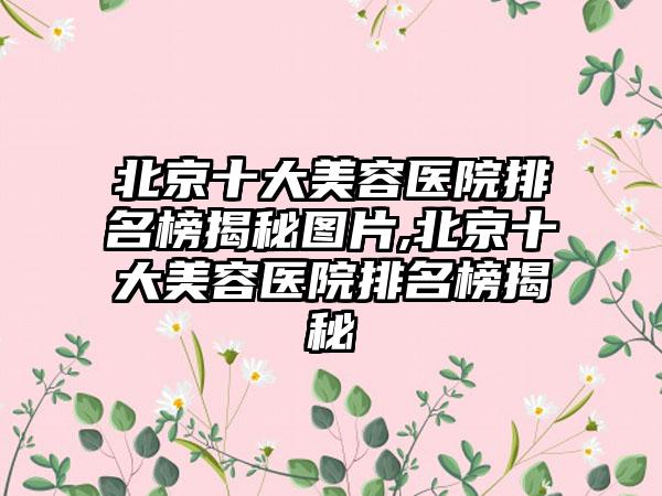 北京十大美容医院排名榜揭秘图片,北京十大美容医院排名榜揭秘