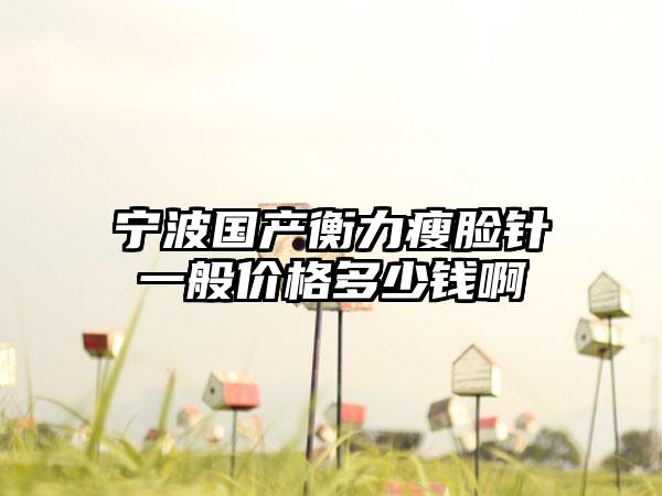 宁波国产衡力瘦脸针一般价格多少钱啊