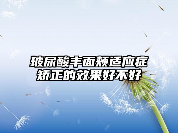 玻尿酸丰面颊适应症矫正的成果好不好