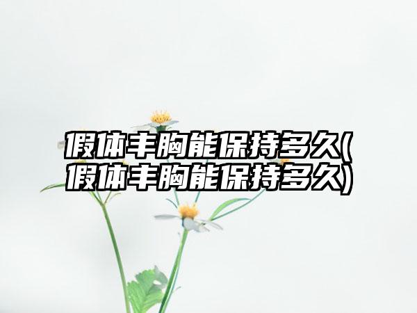 假体丰胸能保持多久(假体丰胸能保持多久)