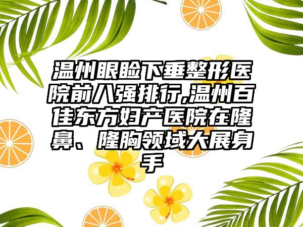 温州眼睑下垂整形医院前八强排行,温州百佳东方妇产医院在隆鼻、隆胸领域大展身手