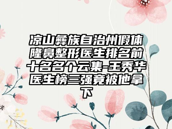 凉山彝族自治州假体七元医生排名前十名名个云集-王秀华医生榜三强竟被他拿下