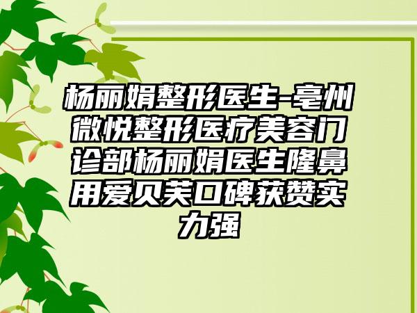 杨丽娟整形医生-亳州微悦整形医疗美容门诊部杨丽娟医生隆鼻用爱贝芙口碑获赞实力强